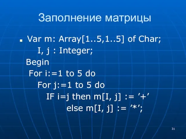 Заполнение матрицы Var m: Array[1..5,1..5] of Char; I, j :