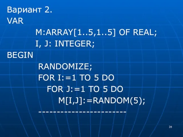 Вариант 2. VAR M:ARRAY[1..5,1..5] OF REAL; I, J: INTEGER; BEGIN