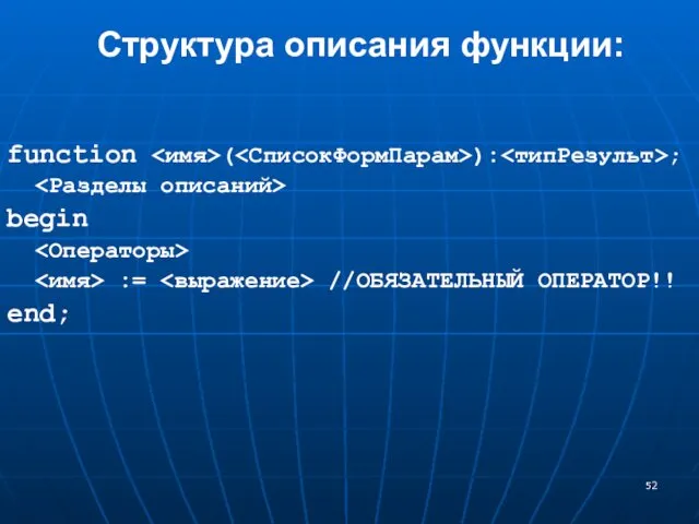 function ( ): ; begin := //ОБЯЗАТЕЛЬНЫЙ ОПЕРАТОР!! end; Структура описания функции: