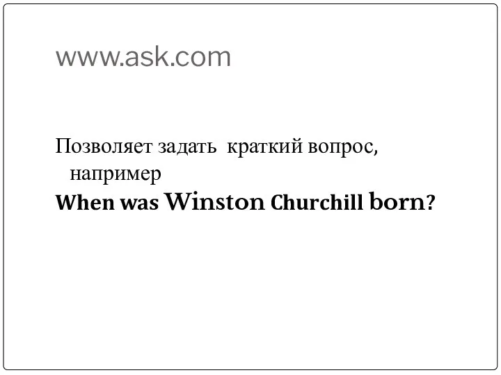 www.ask.com Позволяет задать краткий вопрос, например When was Winston Churchill born?