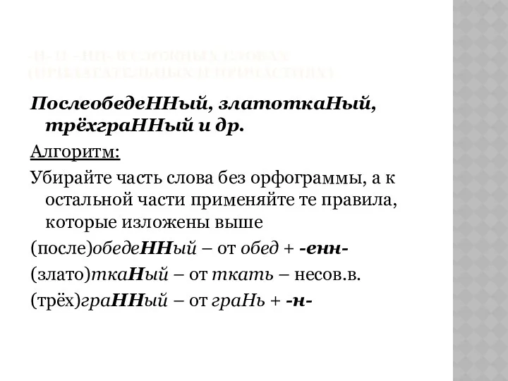 -Н- И –НН- В СЛОЖНЫХ СЛОВАХ (ПРИЛАГАТЕЛЬНЫХ И ПРИЧАСТИЯХ) ПослеобедеННый, златоткаНый, трёхграННый и