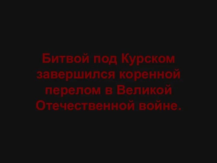 Битвой под Курском завершился коренной перелом в Великой Отечественной войне.