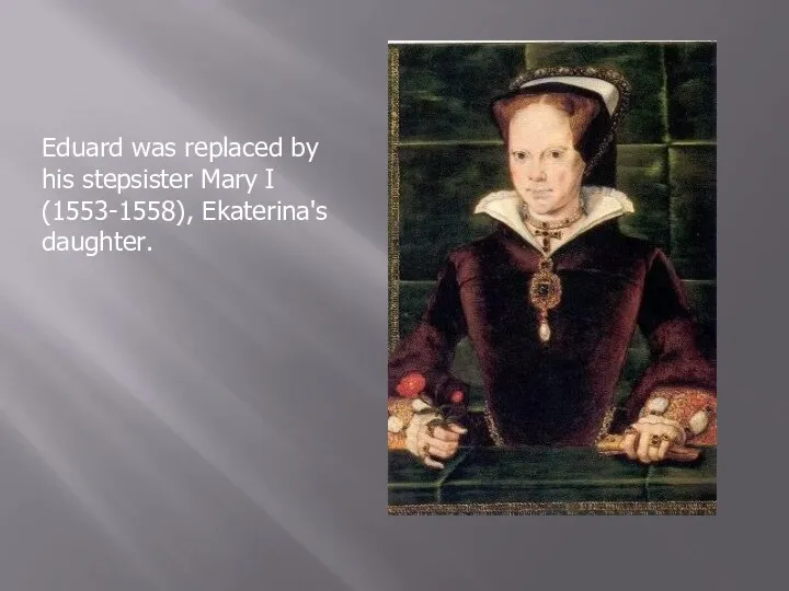 Eduard was replaced by his stepsister Mary I (1553-1558), Ekaterina's daughter.