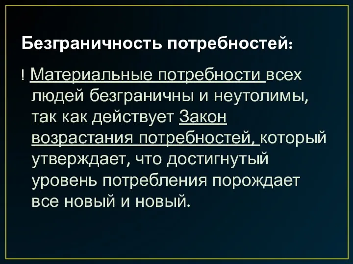 Безграничность потребностей: ! Материальные потребности всех людей безграничны и неутолимы,