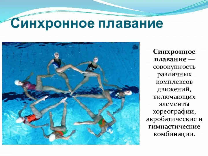 Синхронное плавание Синхронное плавание — совокупность различных комплексов движений, включающих элементы хореографии, акробатические и гимнастические комбинации.
