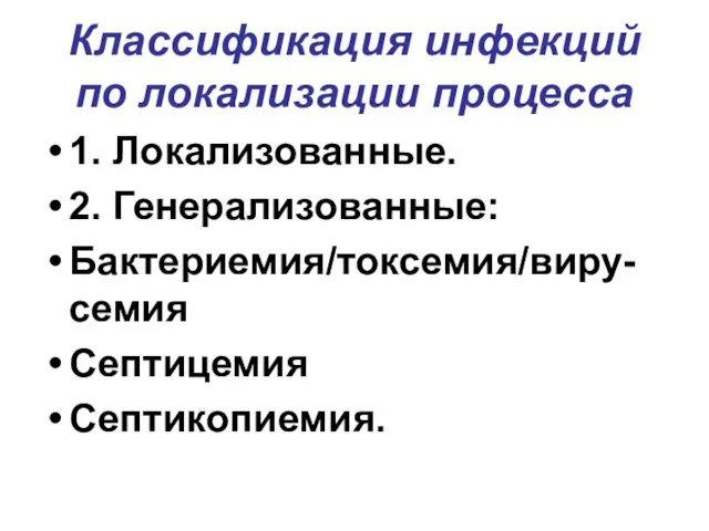 Классификация инфекций по локализации процесса 1. Локализованные. 2. Генерализованные: Бактериемия/токсемия/виру-семия Септицемия Септикопиемия.