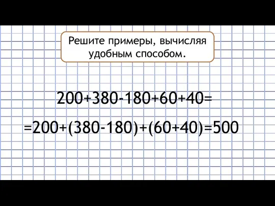 Решите примеры, вычисляя удобным способом. 200+380-180+60+40= =200+(380-180)+(60+40)=500