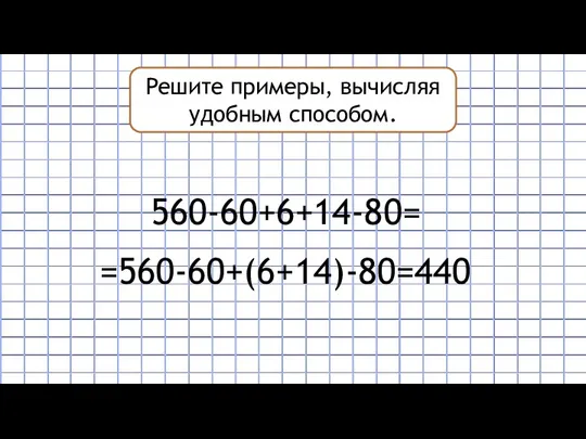 Решите примеры, вычисляя удобным способом. 560-60+6+14-80= =560-60+(6+14)-80=440