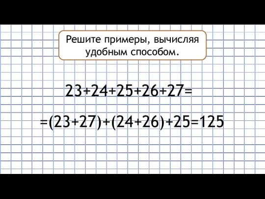 Решите примеры, вычисляя удобным способом. 23+24+25+26+27= =(23+27)+(24+26)+25=125