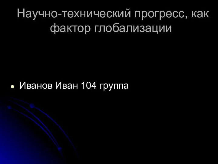 Научно-технический прогресс, как фактор глобализации Иванов Иван 104 группа