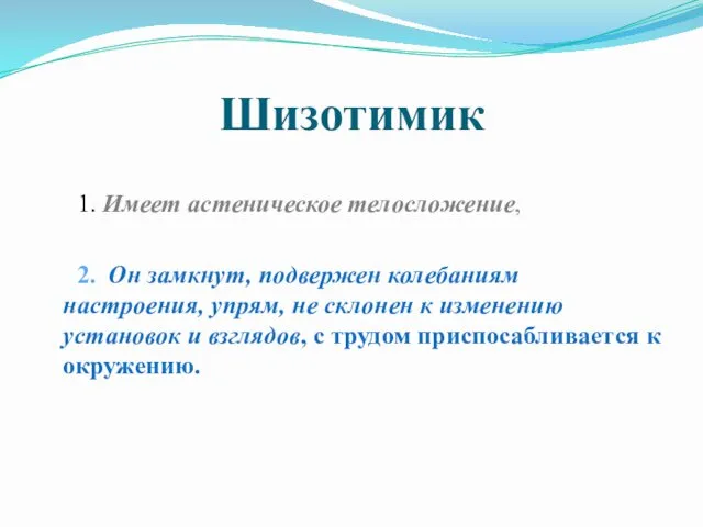 Шизотимик 1. Имеет астеническое телосложение, 2. Он замкнут, подвержен колебаниям