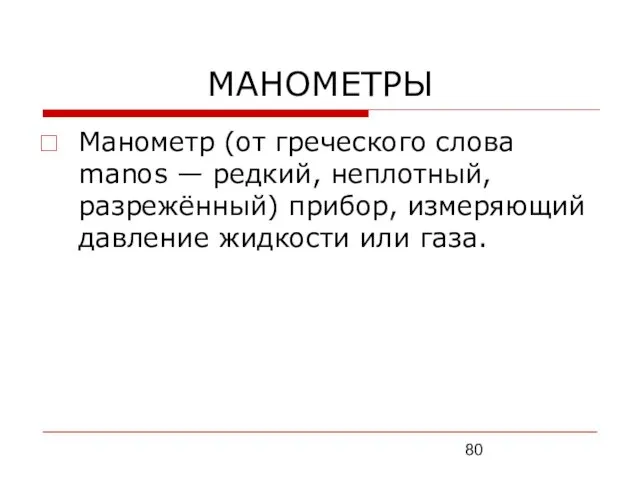 МАНОМЕТРЫ Манометр (от греческого слова manos — редкий, неплотный, разрежённый) прибор, измеряющий давление жидкости или газа.