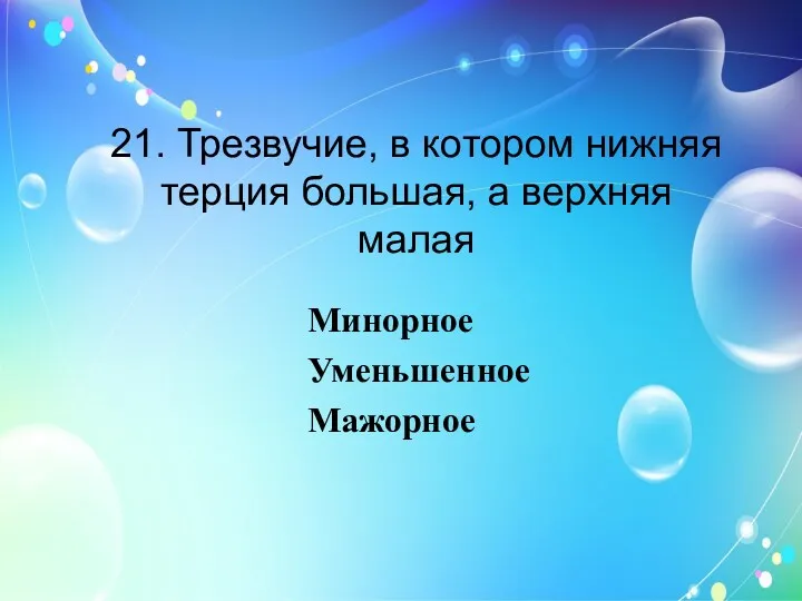 21. Трезвучие, в котором нижняя терция большая, а верхняя малая Минорное Уменьшенное Мажорное