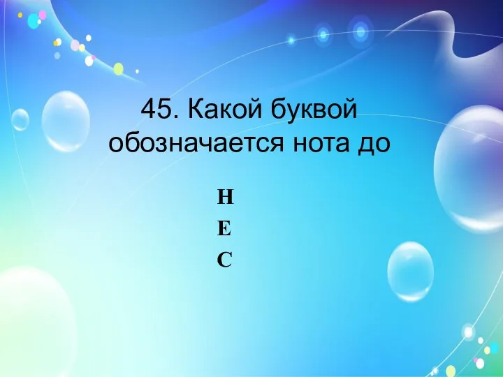 45. Какой буквой обозначается нота до H E C