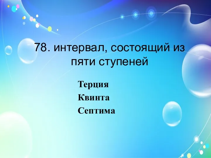 78. интервал, состоящий из пяти ступеней Терция Квинта Септима