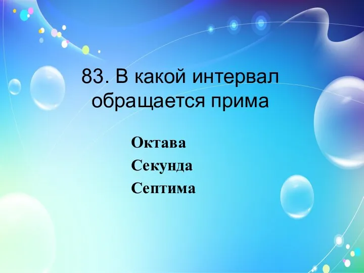 83. В какой интервал обращается прима Октава Секунда Септима