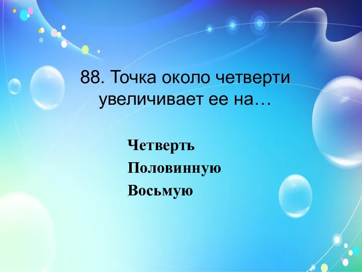 88. Точка около четверти увеличивает ее на… Четверть Половинную Восьмую