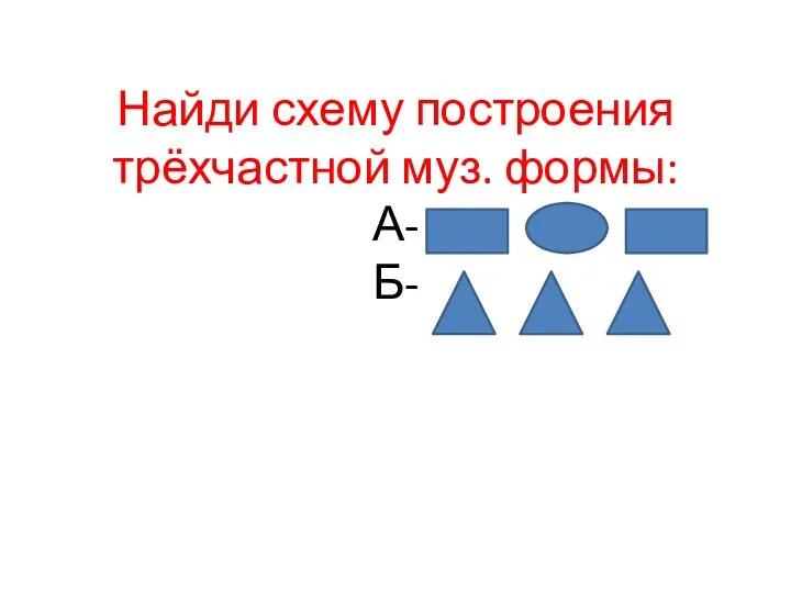 Найди схему построения трёхчастной муз. формы: А- Б-