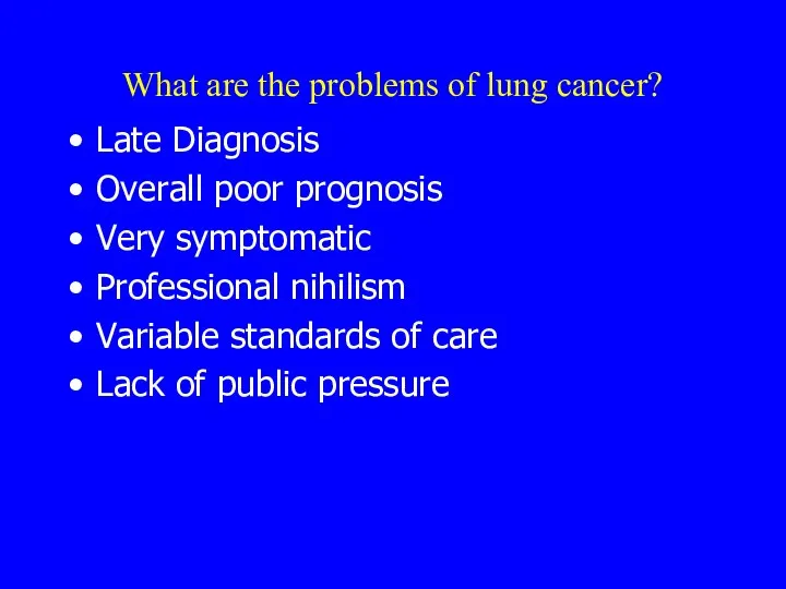 What are the problems of lung cancer? Late Diagnosis Overall poor prognosis Very