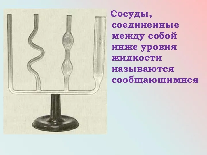 Сосуды, соединенные между собой ниже уровня жидкости называются сообщающимися