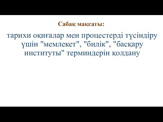 Сабақ мақсаты: тарихи оқиғалар мен процестерді түсіндіру үшін "мемлекет", "билік", "басқару институты" терминдерін қолдану