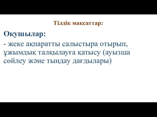 Тілдік мақсаттар: Оқушылар: - жеке ақпаратты салыстыра отырып, ұжымдық талқылауға қатысу (ауызша сөйлеу және тыңдау дағдылары)