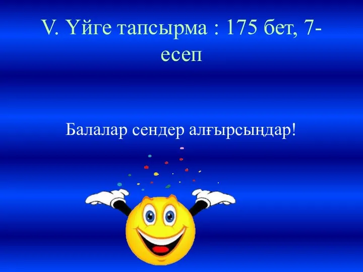 V. Үйге тапсырма : 175 бет, 7-есеп Балалар сендер алғырсыңдар!