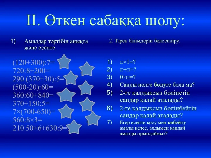 II. Өткен сабаққа шолу: Амалдар тәртібін анықта және есепте. (120+300):7=