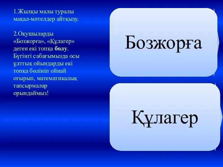 1.Жылқы малы туралы мақал-мәтелдер айтқызу. 2.Оқушыларды «Бозжорға», «Құлагер» деген екі