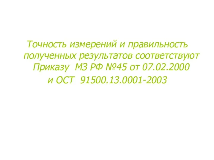 Точность измерений и правильность полученных результатов соответствуют Приказу МЗ РФ №45 от 07.02.2000 и ОСТ 91500.13.0001-2003