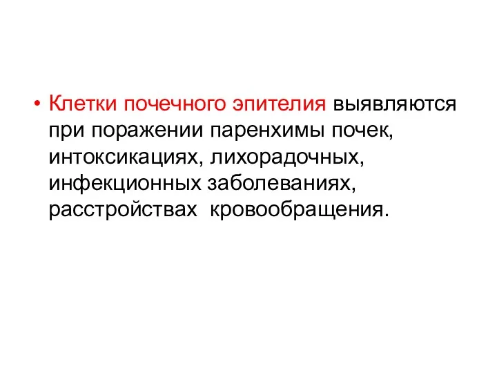 Клетки почечного эпителия выявляются при поражении паренхимы почек, интоксикациях, лихорадочных, инфекционных заболеваниях, расстройствах кровообращения.