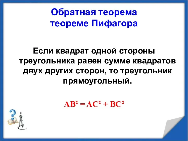 Обратная теорема теореме Пифагора Если квадрат одной стороны треугольника равен