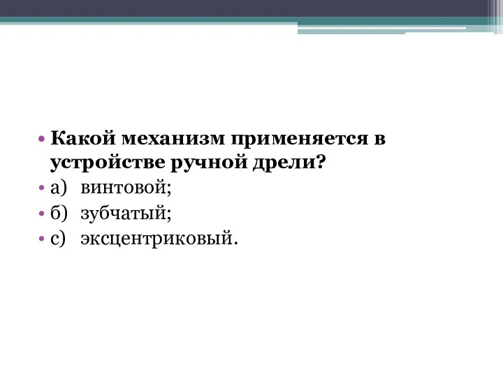 Какой механизм применяется в устройстве ручной дрели? а) винтовой; б) зубчатый; c) эксцентриковый.