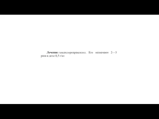 Лечение гексахлорпараксилол. Его назначают 2—3 раза в дозе 0,5 г/кг.