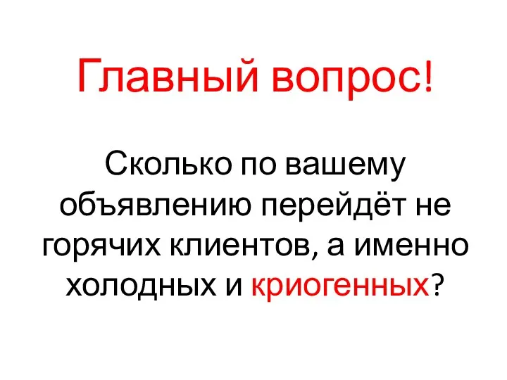 Главный вопрос! Сколько по вашему объявлению перейдёт не горячих клиентов, а именно холодных и криогенных?