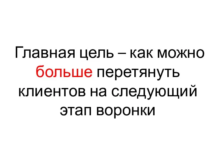 Главная цель – как можно больше перетянуть клиентов на следующий этап воронки