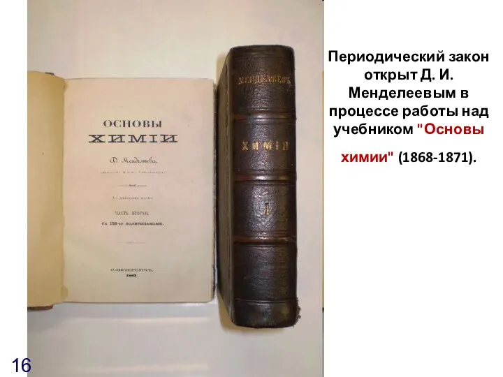 Периодический закон открыт Д. И. Менделеевым в процессе работы над учебником "Основы химии" (1868-1871).