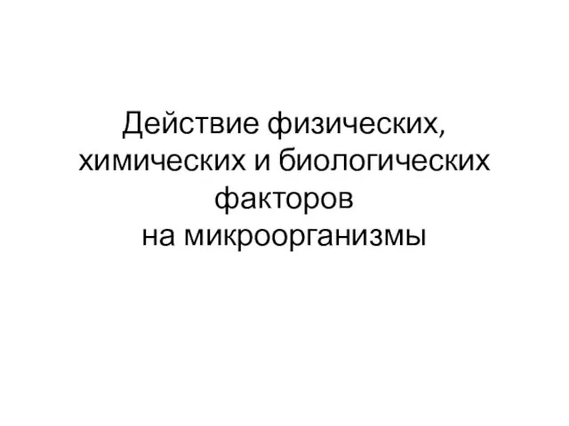 Действие физических, химических и биологических факторов на микроорганизмы