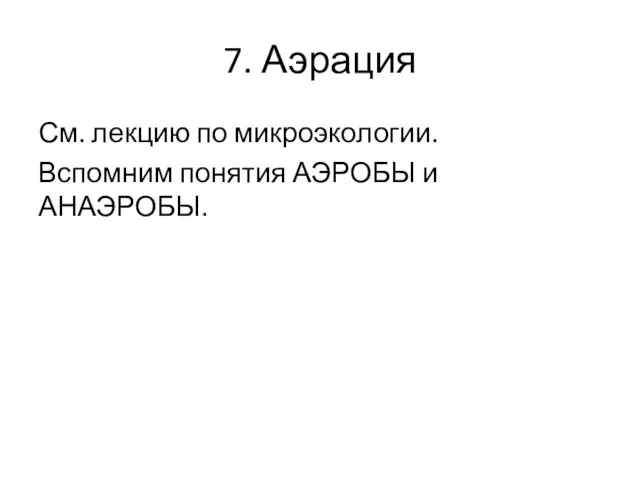 7. Аэрация См. лекцию по микроэкологии. Вспомним понятия АЭРОБЫ и АНАЭРОБЫ.