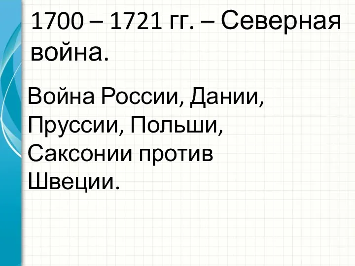 1700 – 1721 гг. – Северная война. Война России, Дании, Пруссии, Польши, Саксонии против Швеции.