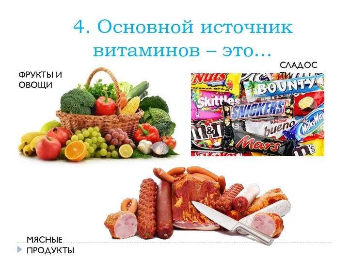 4. Основной источник витаминов – это… ФРУКТЫ И ОВОЩИ СЛАДОСТИ МЯСНЫЕ ПРОДУКТЫ