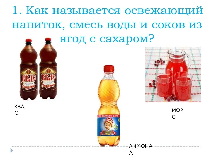 1. Как называется освежающий напиток, смесь воды и соков из ягод с сахаром? КВАС МОРС ЛИМОНАД