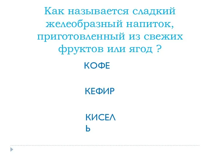 Как называется сладкий желеобразный напиток, приготовленный из свежих фруктов или ягод ? КОФЕ КЕФИР КИСЕЛЬ