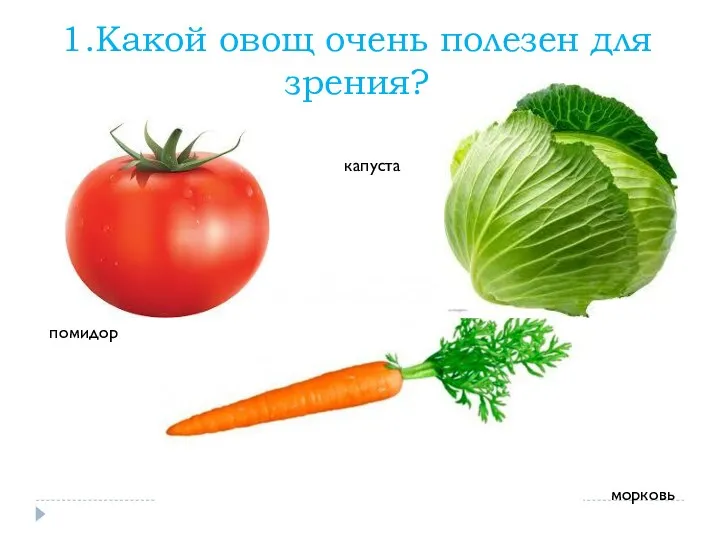 1.Какой овощ очень полезен для зрения? помидор капуста морковь