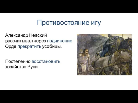 Противостояние игу Постепенно восстановить хозяйство Руси. Александр Невский рассчитывал через подчинение Орде прекратить усобицы.