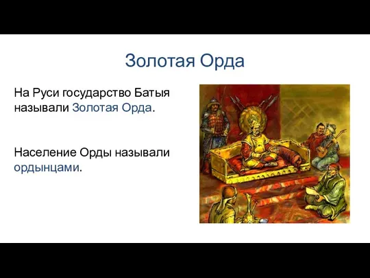 Золотая Орда На Руси государство Батыя называли Золотая Орда. Население Орды называли ордынцами.