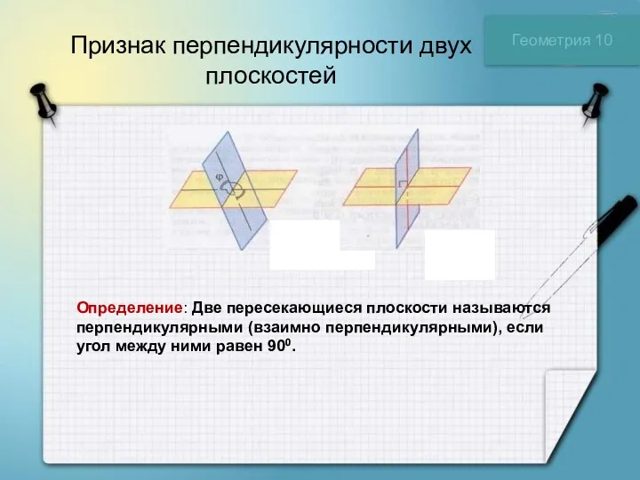 Признак перпендикулярности двух плоскостей Геометрия 10 Определение: Две пересекающиеся плоскости