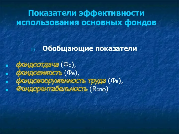 Показатели эффективности использования основных фондов Обобщающие показатели фондоотдача (Фо), фондоемкость (Фе), фондовооруженность труда (Фв), Фондорентабельность (Rопф)