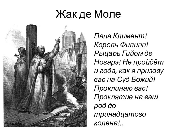 Жак де Моле Папа Климент! Король Филипп! Рыцарь Гийом де Ногарэ! Не пройдёт