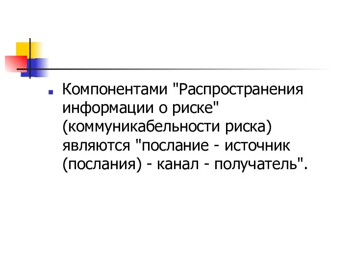 Компонентами "Распространения информации о риске" (коммуникабельности риска) являются "послание - источник (послания) - канал - получатель".